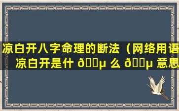 凉白开八字命理的断法（网络用语凉白开是什 🌵 么 🌵 意思）